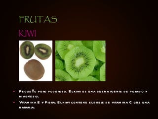 Pequeño pero poderoso. El kiwi es una buena fuente de potasio y magnesio. Vitamina E y Fibra. El kiwi contiene el doble de vitamina C que una naranja.  KIWI FRUTAS 