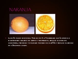 La más dulce medicina. Tomas de 2 a 4 naranjas al día ayuda a mantenerse alejado de gripes y resfriados, reduce el nivel de colesterol, previene y disuelve piedras en el riñón y reduce el riesgo de cáncer de colon. NARANJA 
