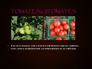 Son muy buenos como medida preventiva para los varones, pues ayuda notablemente a evitar problemas de próstata. TOMATES y JITOMATES 