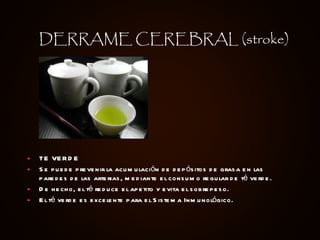 TE VERDE Se puede prevenir la acumulación de depósitos de grasa en las paredes de las arterias, mediante el consumo regular de té verde. De hecho, el té reduce el apetito y evita el sobrepeso.  El té verde es excelente para el Sistema Inmunológico. DERRAME CEREBRAL (stroke) 