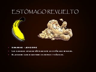 BANANAS - JENGIBRE Las bananas aplacan rápidamente un estómago revuelto.  El jengibre cura malestares matutinos y náuseas.   ESTÓMAGO REVUELTO 