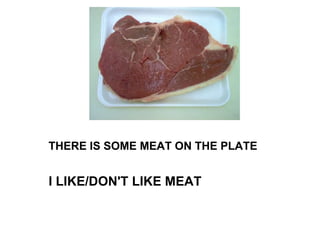 THERE IS SOME MEAT ON THE PLATE I LIKE/DON'T LIKE MEAT 