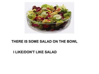THERE IS SOME SALAD ON THE BOWL I LIKE/DON'T LIKE SALAD 