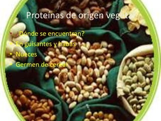 Proteínas de origen vegetal
•   ¿Dónde se encuentran?
•   En guisantes y habas
•   Nueces
•   Germen de cereal
 