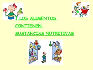 1.LOS ALIMENTOS  CONTIENEN  SUSTANCIAS NUTRITIVAS 