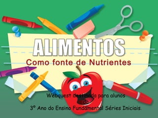Como fonte de Nutrientes



      Webquest destinada para alunos
                     do
3º Ano do Ensino Fundamental Séries Iniciais.
 