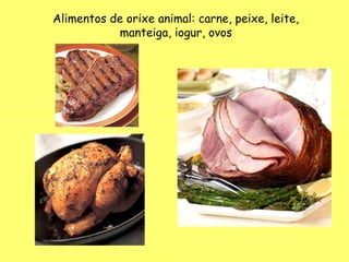 Alimentos de orixe animal: carne, peixe, leite,
           manteiga, iogur, ovos
 
