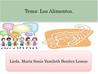 Tema: Los Alimentos.




Licda. María Sonia Yamileth Benítez Lemus
 