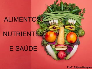 ALIMENTOS,
NUTRIENTES
E SAÚDE
Profª: Edione Marques
 