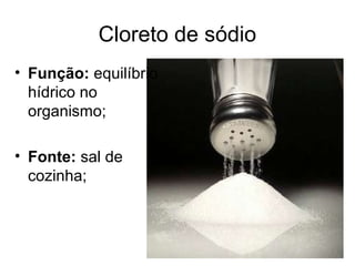 Cloreto de sódio
• Função: equilíbrio
hídrico no
organismo;
• Fonte: sal de
cozinha;
 
