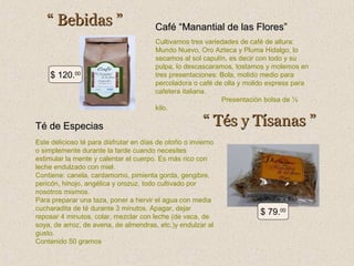 “ Bebidas ”

$ 120.00

Té de Especias

Café “Manantial de las Flores”
Cultivamos tres variedades de café de altura:
Mundo Nuevo, Oro Azteca y Pluma Hidalgo, lo
secamos al sol capulín, es decir con todo y su
pulpa, lo descascaramos, tostamos y molemos en
tres presentaciones: Bola, molido medio para
percoladora o café de olla y molido express para
cafetera italiana.
Presentación bolsa de ½
kilo.

“ Tés y Tísanas ”

Este delicioso té para disfrutar en días de otoño o invierno
o simplemente durante la tarde cuando necesites
estimular la mente y calentar el cuerpo. Es más rico con
leche endulzado con miel.
Contiene: canela, cardamomo, pimienta gorda, gengibre,
pericón, hinojo, angélica y orozuz, todo cultivado por
nosotros mismos.
Para preparar una taza, poner a hervir el agua con media
cucharadita de té durante 3 minutos. Apagar, dejar
reposar 4 minutos, colar, mezclar con leche (de vaca, de
soya, de arroz, de avena, de almendras, etc.)y endulzar al
gusto.
Contenido 50 gramos

$ 79.00

 
