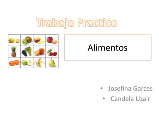 Alimentos 
• Josefina Garces 
• Candela Uzair 
 