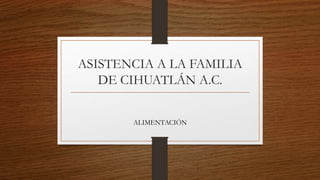 ASISTENCIA A LA FAMILIA 
DE CIHUATLÁN A.C. 
ALIMENTACIÓN 
 