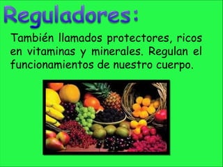 También llamados protectores, ricos
en vitaminas y minerales. Regulan el
funcionamientos de nuestro cuerpo.
 