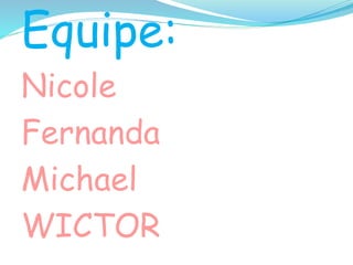 Equipe:
Nicole
Fernanda
Michael
WICTOR
 