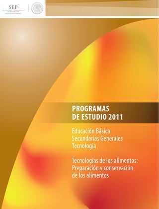 PROGRAMAS
DE ESTUDIO 2011
Educación Básica
Secundarias Generales
Tecnología
Tecnologías de los alimentos:
Preparación y conservación
de los alimentos
 