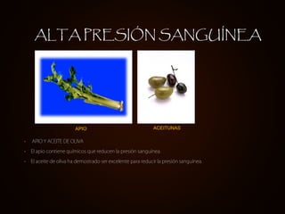 • APIO Y ACEITE DE OLIVA
• El apio contiene químicos que reducen la presión sanguínea.
• El aceite de oliva ha demostrado ser excelente para reducir la presión sanguínea.
APIO ACEITUNAS
ALTA PRESIÓN SANGUÍNEA
 