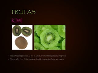 • Pequeño pero poderoso. El kiwi es una buena fuente de potasio y magnesio.
• Vitamina E y Fibra. El kiwi contiene el doble de vitamina C que una naranja.
KIWI
FRUTAS
 