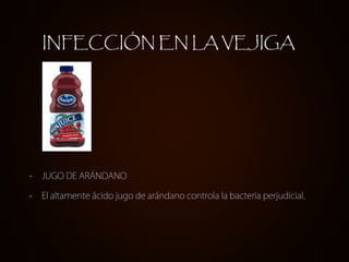 • JUGO DE ARÁNDANO
• El altamente ácido jugo de arándano controla la bacteria perjudicial.
INFECCIÓN EN LA VEJIGA
 