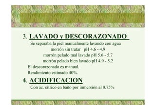 3. LAVADO y DESCORAZONADO
Se separaba la piel manualmente lavando con agua
morrón sin tratar pH 4.6 - 4.9
morrón pelado mal lavado pH 5.6 - 5.7
morrón pelado bien lavado pH 4.9 - 5.2
El descorazonado es manual.
Rendimiento estimado 40%.
4. ACIDIFICACION
Con ác. cítrico en baño por inmersión al 0.75%
 