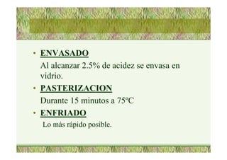 • ENVASADO
Al alcanzar 2.5% de acidez se envasa en
vidrio.
• PASTERIZACION
Durante 15 minutos a 75ºC
• ENFRIADO
Lo más rápido posible.
 