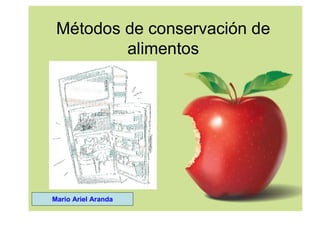 Métodos de conservación de
alimentos
Mario Ariel Aranda
 
