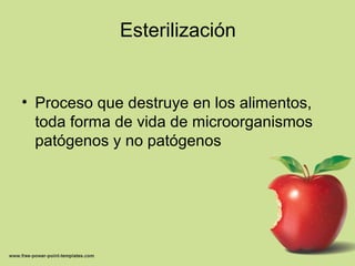 Esterilización
• Proceso que destruye en los alimentos,
toda forma de vida de microorganismos
patógenos y no patógenos
 