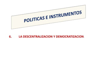 6.   LA DESCENTRALIZACION Y DEMOCRATIZACION.
 