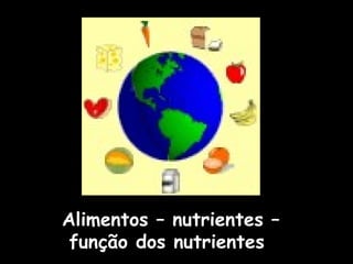 Alimentos – nutrientes –
função dos nutrientes
 