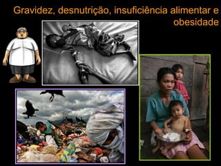 Gravidez, desnutrição, insuficiência alimentar e
obesidade
 