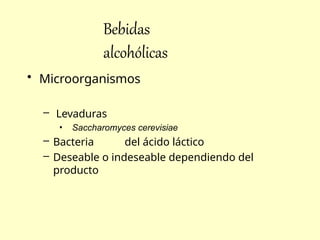 Bebidas
alcohólicas
• Microorganismos
– Levaduras
• Saccharomyces cerevisiae
– Bacteria del ácido láctico
– Deseable o indeseable dependiendo del
producto
 