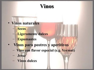 • Vinos naturales
– Secos
– Ligeramente dulces
– Espumantes
• Vinos para postres y aperitivos
– Vino con flavor especial (e.g. Vermut)
– Jerez
– Vinos dulces
Vinos
 