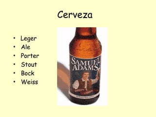 Cerveza
• Leger
• Ale
• Porter
• Stout
• Bock
• Weiss
 