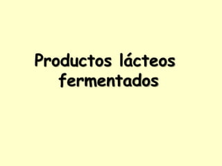 Productos lácteos
fermentados
 