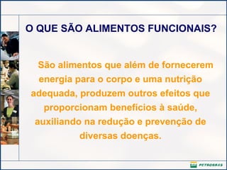 O QUE SÃO ALIMENTOS FUNCIONAIS? São alimentos que além de fornecerem energia para o corpo e uma nutrição adequada, produzem outros efeitos que proporcionam benefícios à saúde, auxiliando na redução e prevenção de diversas doenças. 
