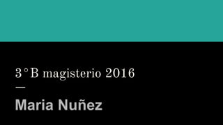 3°B magisterio 2016
Maria Nuñez
 