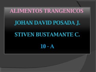 ALIMENTOS TRANGENICOS  JOHAN DAVID POSADA J. STIVEN BUSTAMANTE C. 10 - A 