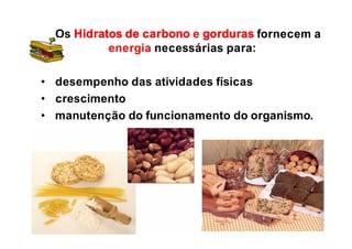 Os Hidratos de carbono e gorduras fornecem a
energia necessárias para:
• desempenho das atividades físicas
• crescimento
• manutenção do funcionamento do organismo.
 