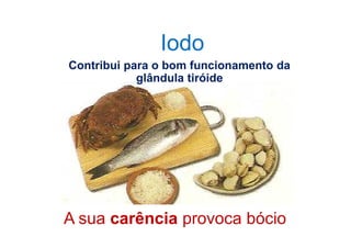 Contribui para o bom funcionamento da
glândula tiróide
Iodo
A sua carência provoca bócio
 