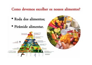 Como devemos escolher os nossos alimentos?
• Roda dos alimentos;
• Pirâmide alimentar.
 