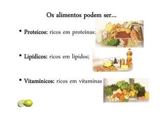 Os alimentos podem ser…
• Proteicos: ricos em proteínas;
• Lipídicos: ricos em lípidos;
• Vitamínicos: ricos em vitaminas
 
