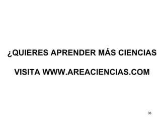 ¿QUIERES APRENDER MÁS CIENCIAS VISITA WWW.AREACIENCIAS.COM 