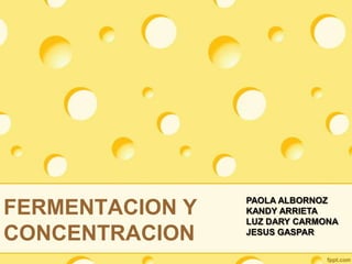 FERMENTACION Y            CONCENTRACION PAOLA ALBORNOZ KANDY ARRIETA LUZ DARY CARMONA JESUS GASPAR 