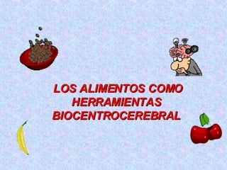LOS ALIMENTOS COMO HERRAMIENTAS  BIOCENTROCEREBRAL  
