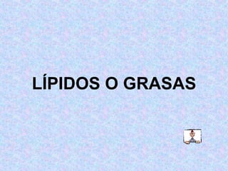 LÍPIDOS O GRASAS 