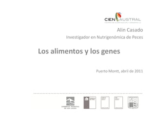 Alin Casado
        Investigador en Nutrigenómica de Peces


Los alimentos y los genes

                      Puerto Montt, abril de 2011
 