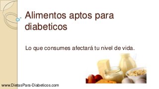 Alimentos aptos para
diabeticos
Lo que consumes afectará tu nivel de vida.
www.DietasPara-Diabeticos.com
 