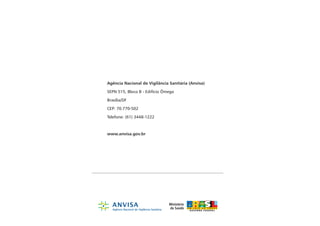 Agência Nacional de Vigilância Sanitária (Anvisa)

SEPN 515, Bloco B - Edifício Ômega

Brasília/DF

CEP: 70.770-502

Telefone: (61) 3448-1222



www.anvisa.gov.br
 
