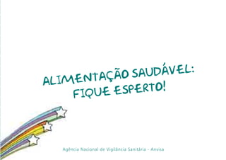 ção sau dável:
al imenta
     fique e sperto!




   Agência Nacional de Vigilância Sanitária - Anvisa
 