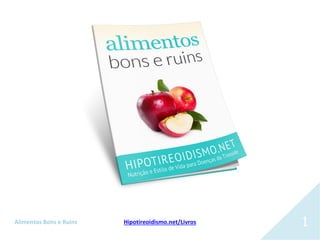 Alimentos Bons e Ruins Hipotireoidismo.net/Livros 1
 